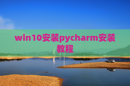win10安装pycharm安装教程 win10安装pycharm安装教程